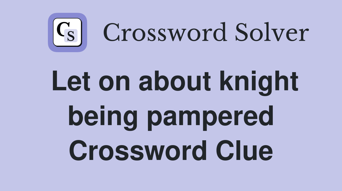 Let on about knight being pampered Crossword Clue