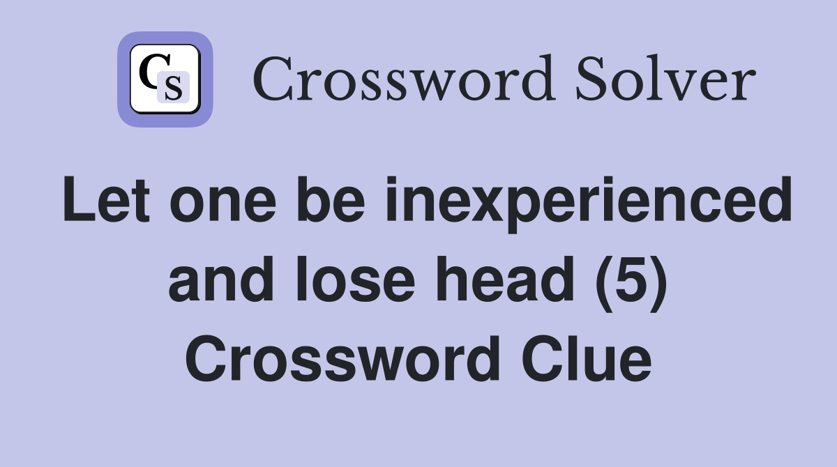 Let one be inexperienced and lose head (5) Crossword Clue