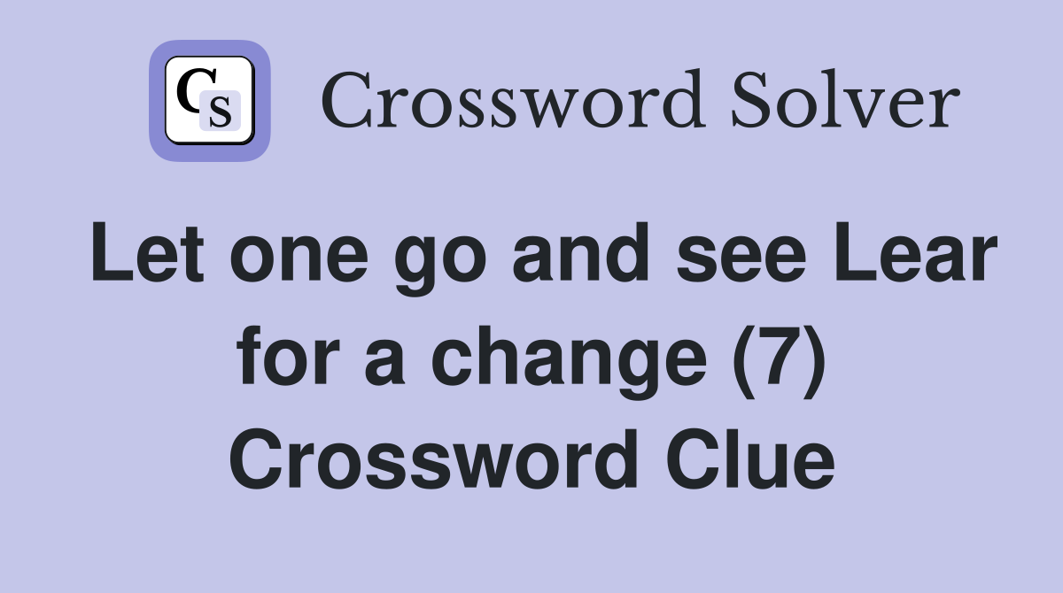 Let one go and see Lear for a change (7) Crossword Clue