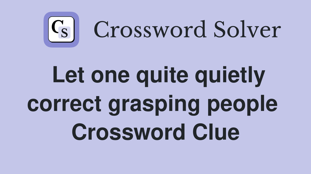 Let one quite quietly correct grasping people  Crossword Clue