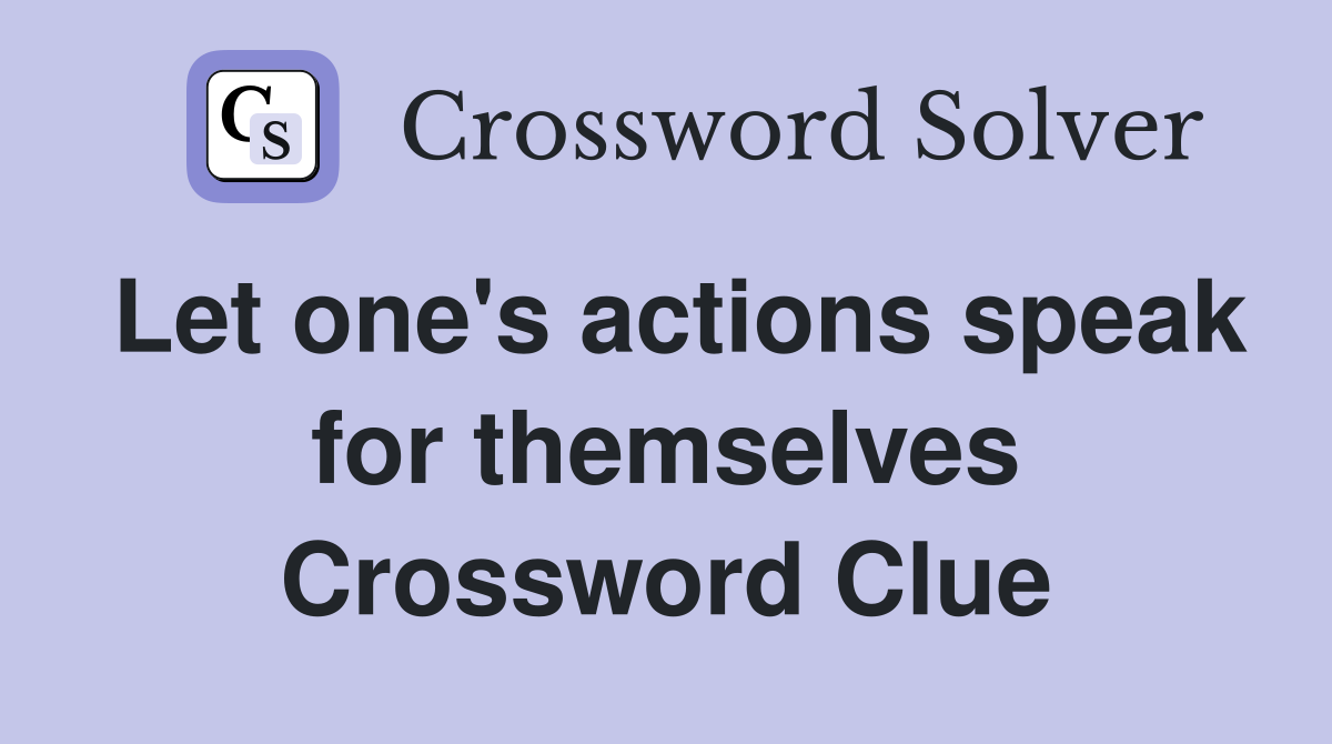 Let one's actions speak for themselves Crossword Clue