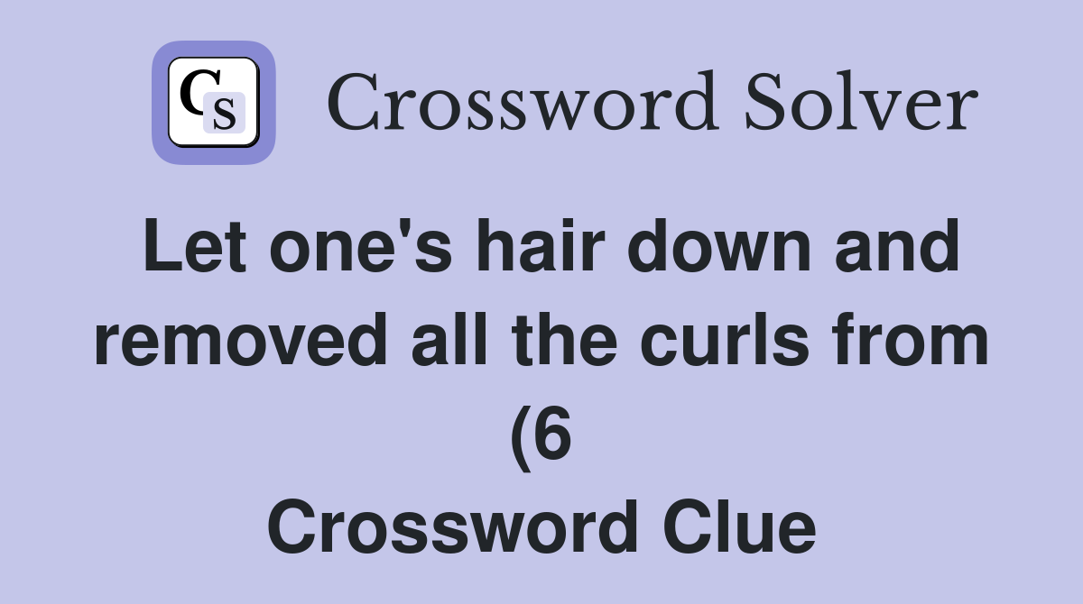 Let one #39 s hair down and removed all the curls from (6) Crossword Clue Let one #39 s hair down and removed all the curls from (6) Crossword Clue