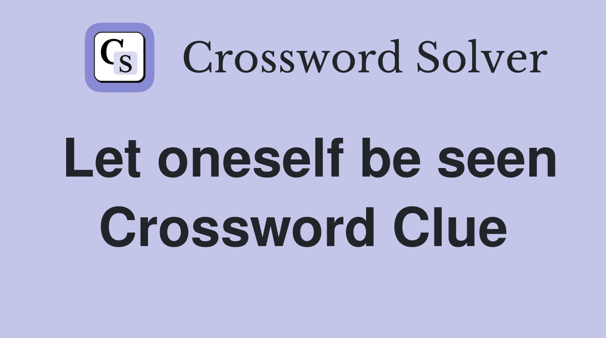 Let oneself be seen Crossword Clue