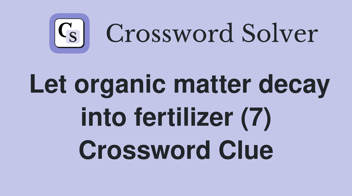 Let organic matter decay into fertilizer (7) Crossword Clue