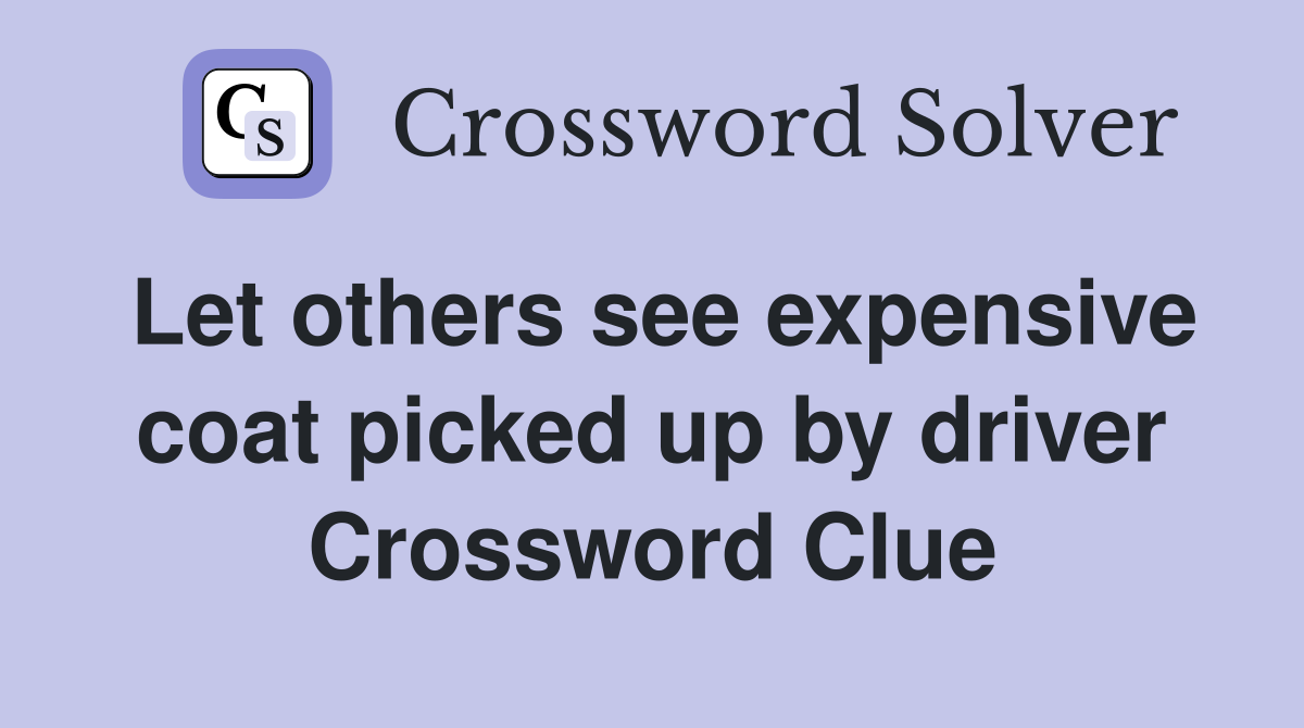 Let others see expensive coat picked up by driver Crossword Clue