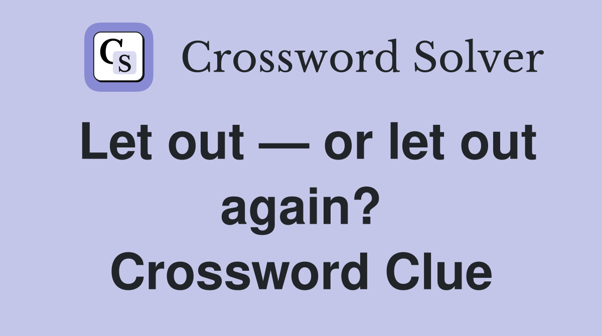 Let out — or let out again? Crossword Clue