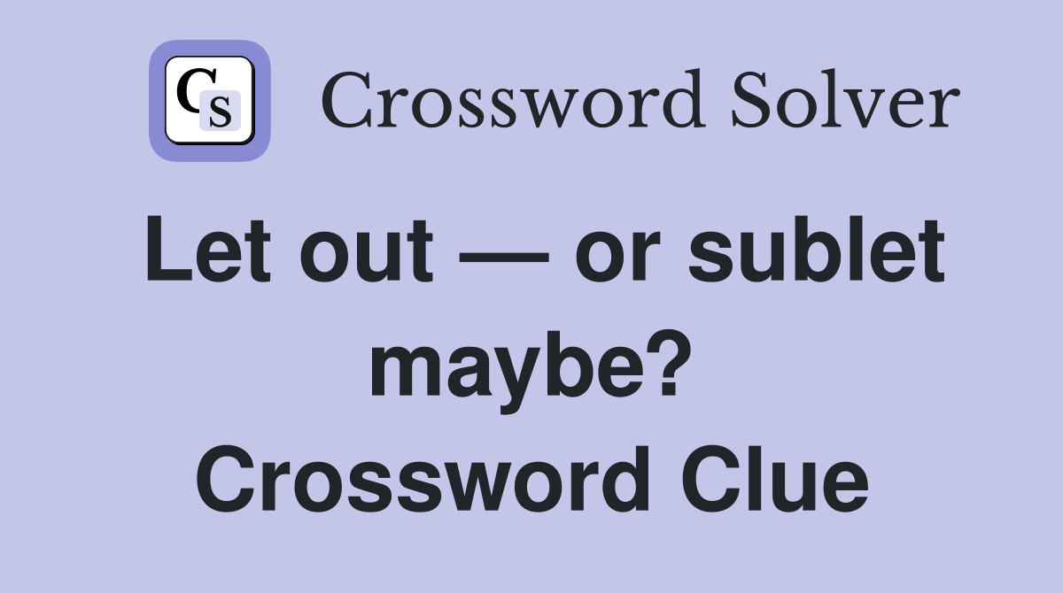 Let out — or sublet maybe? Crossword Clue