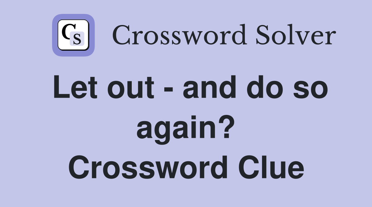 Let out - and do so again? Crossword Clue