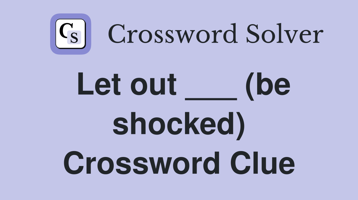 Let out ___ (be shocked) Crossword Clue