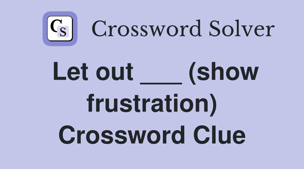 Let out ___ (show frustration) Crossword Clue