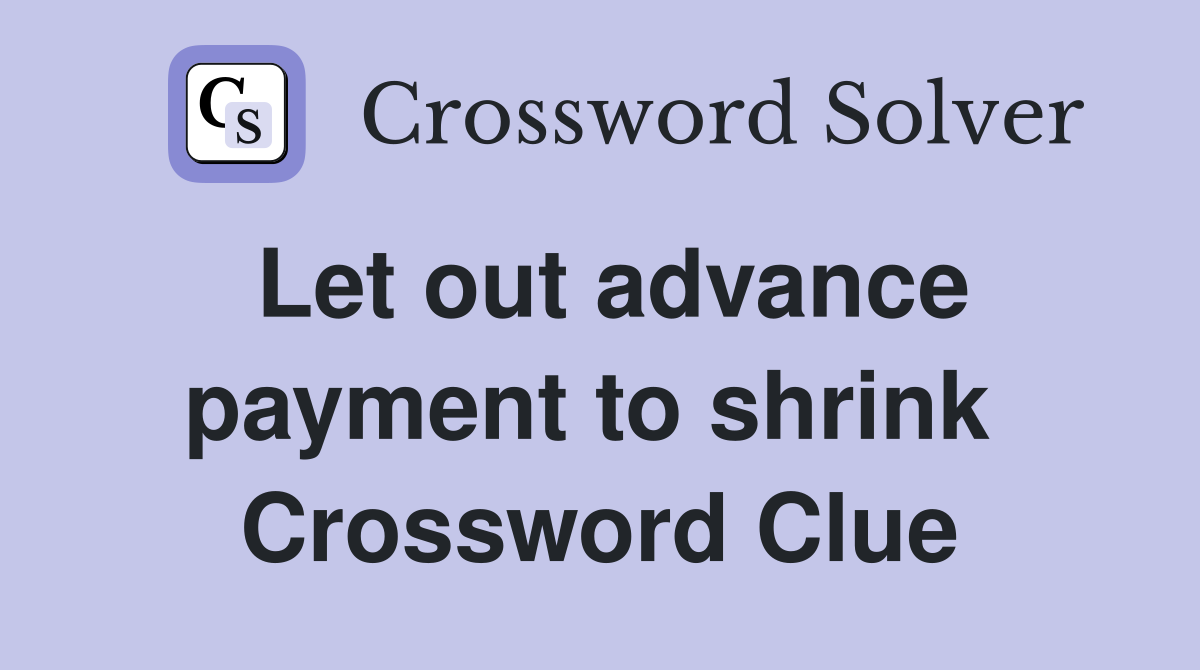 Let out advance payment to shrink  Crossword Clue