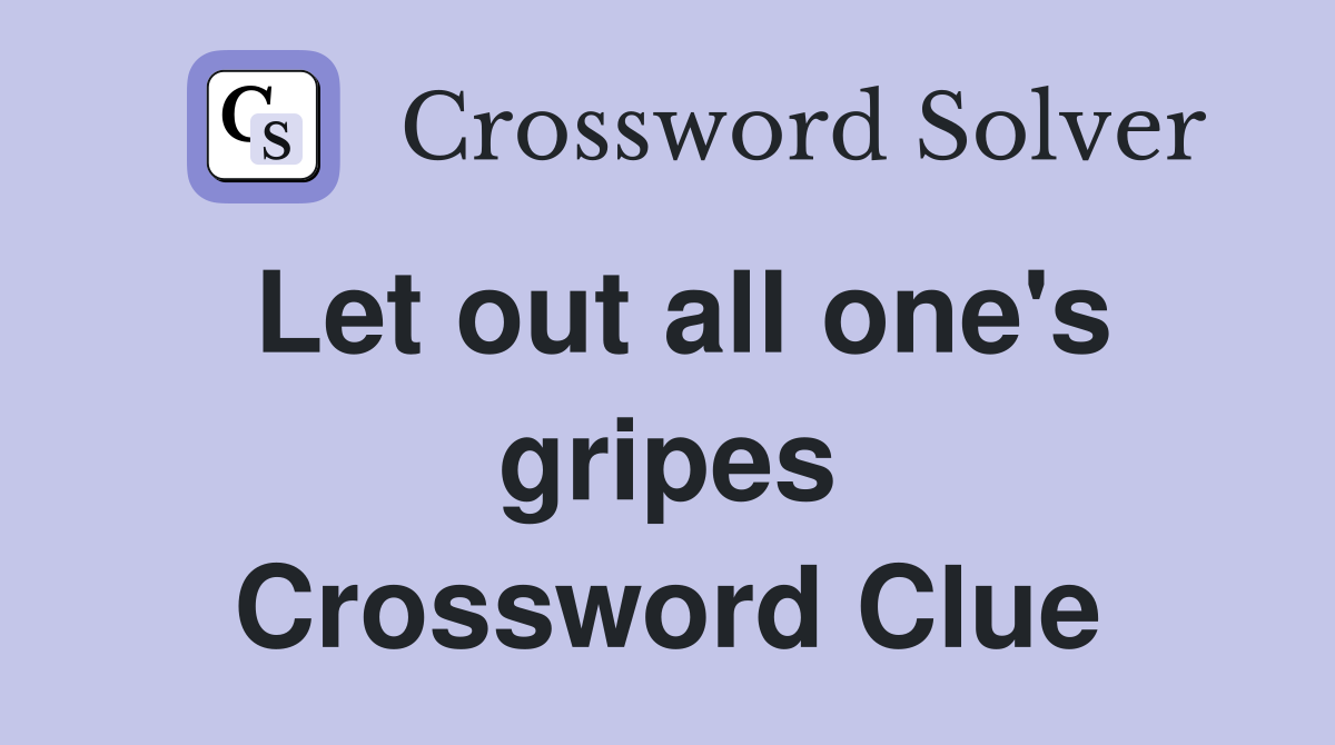 Let out all one's gripes Crossword Clue