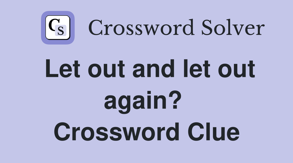 Let out and let out again?  Crossword Clue