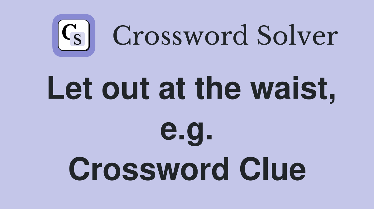 Let out at the waist, e.g. Crossword Clue