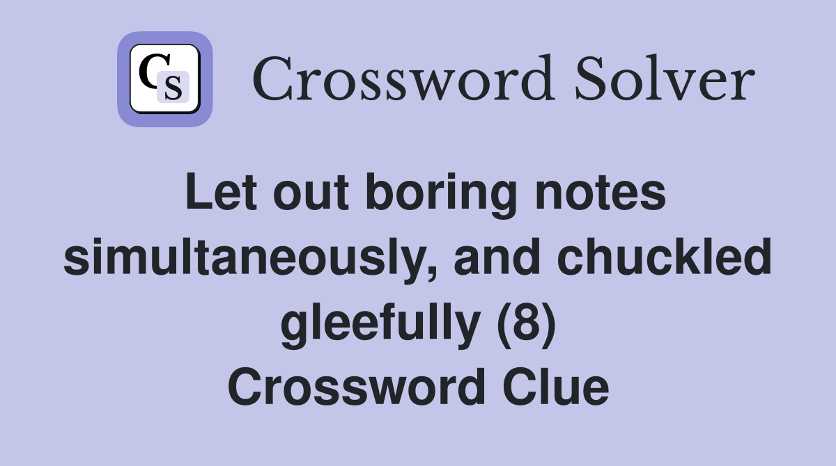 Let out boring notes simultaneously, and chuckled gleefully (8) Crossword Clue