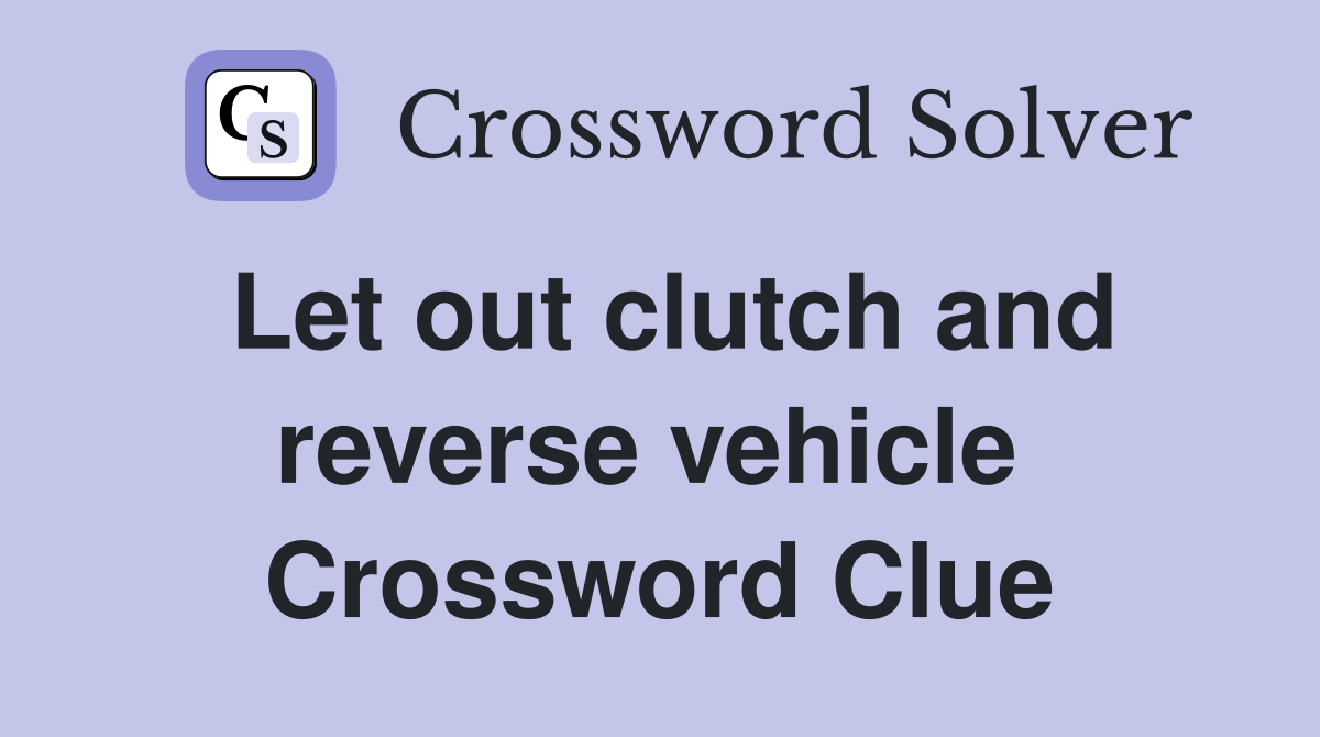 Let out clutch and reverse vehicle  Crossword Clue