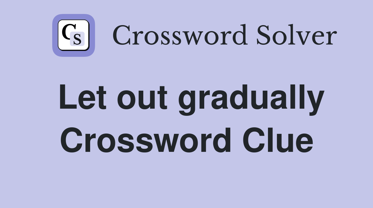Let out gradually Crossword Clue