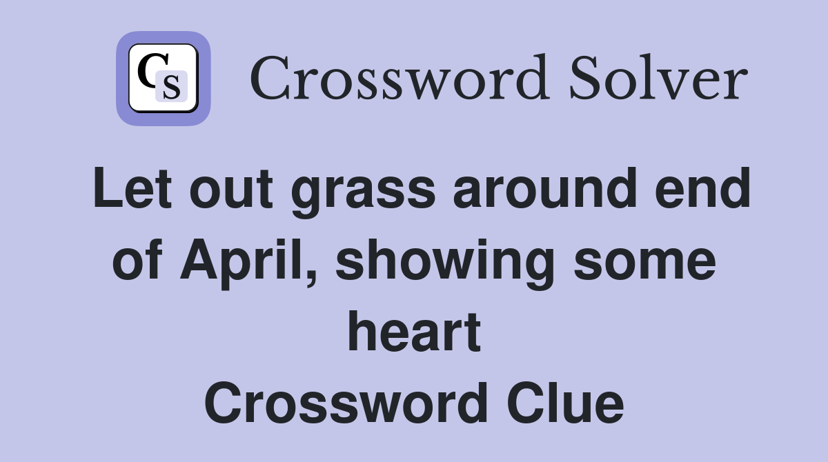 Let out grass around end of April, showing some heart Crossword Clue