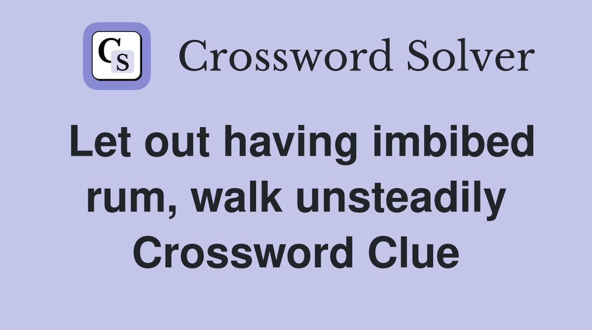 Let out having imbibed rum, walk unsteadily Crossword Clue