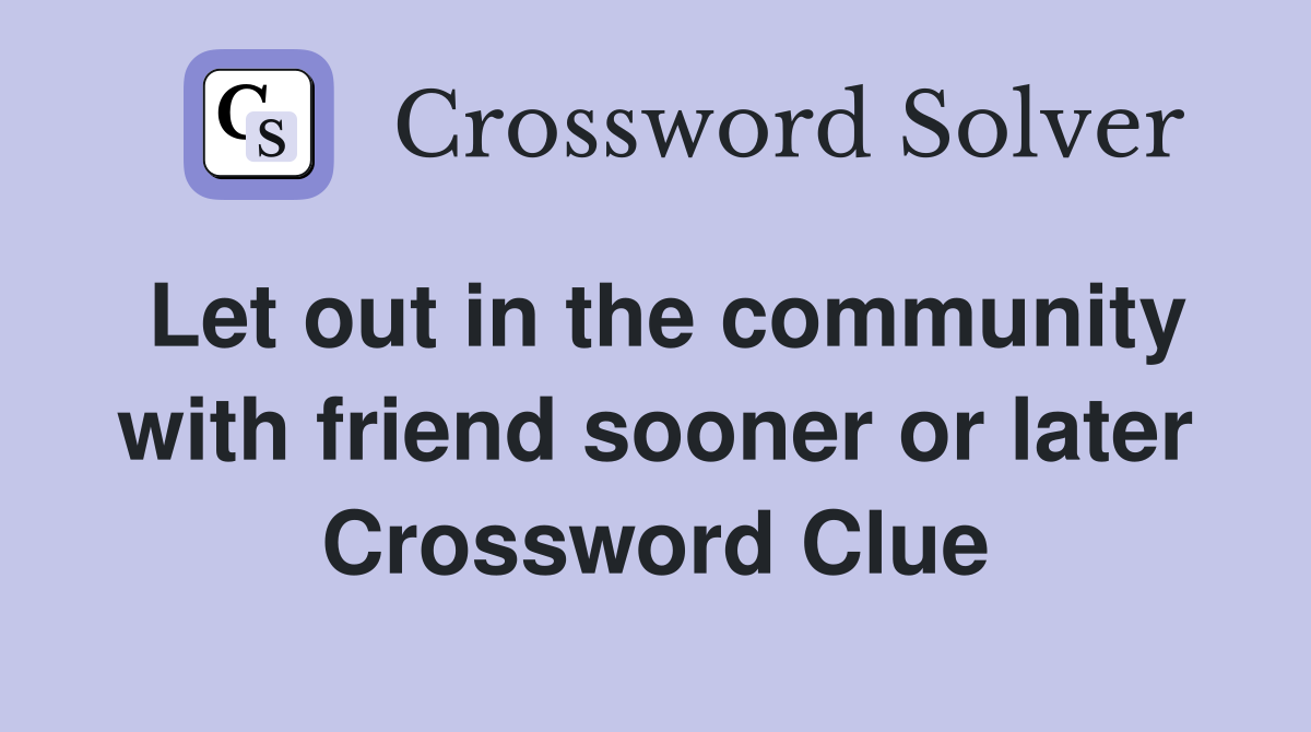 Let out in the community with friend sooner or later Crossword Clue