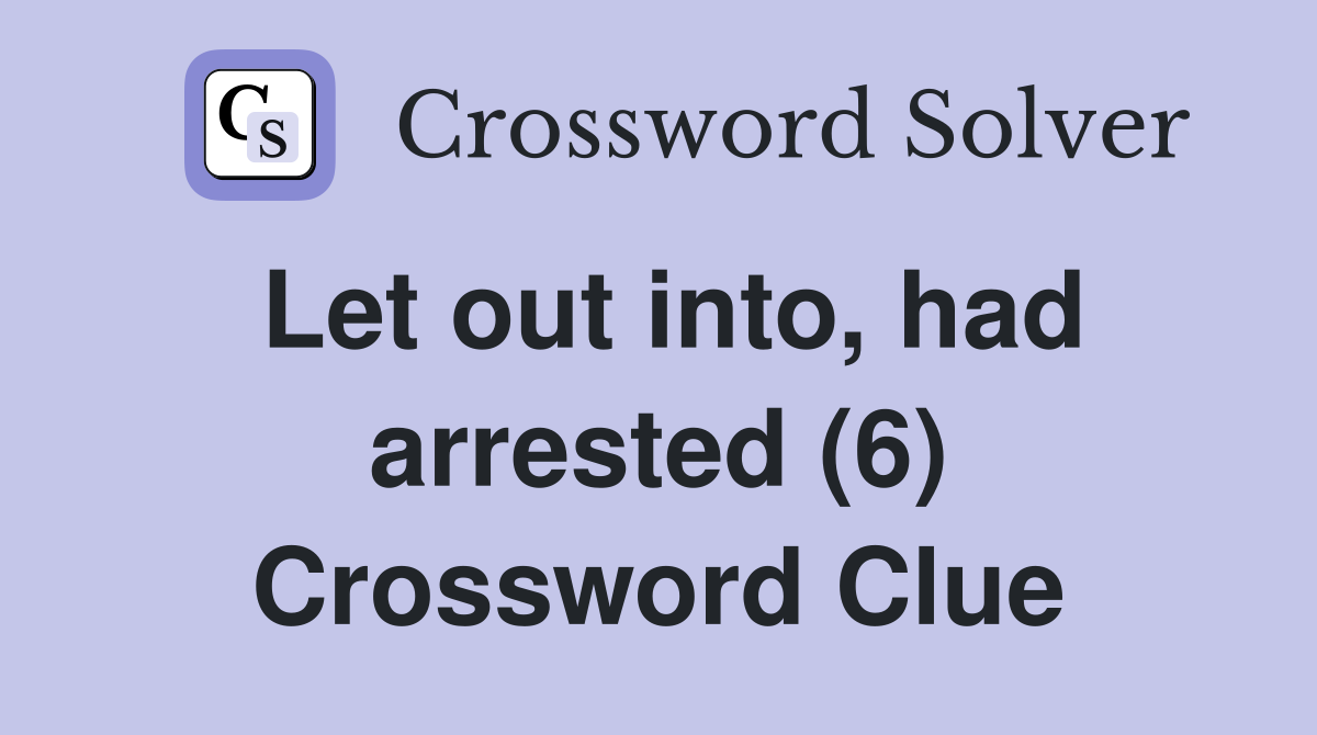 Let out into, had arrested (6) Crossword Clue