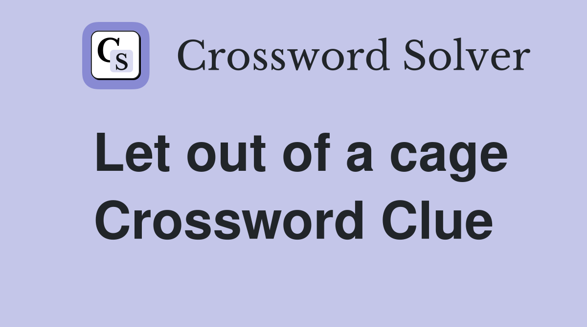 Let out of a cage Crossword Clue