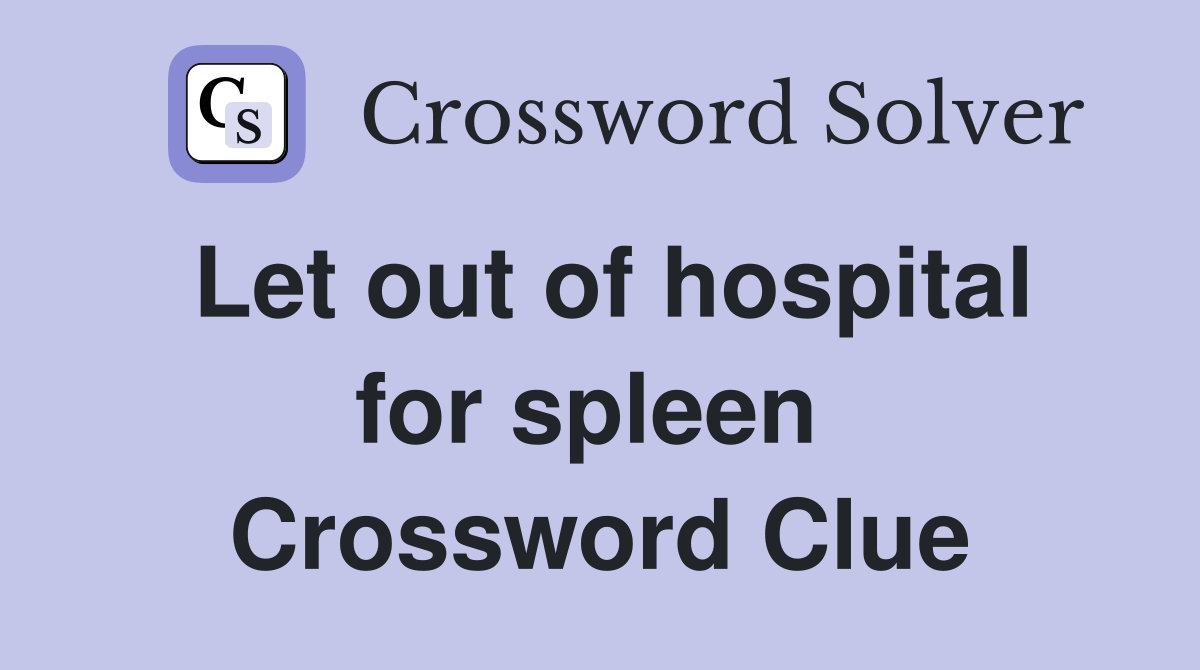 Let out of hospital for spleen  Crossword Clue