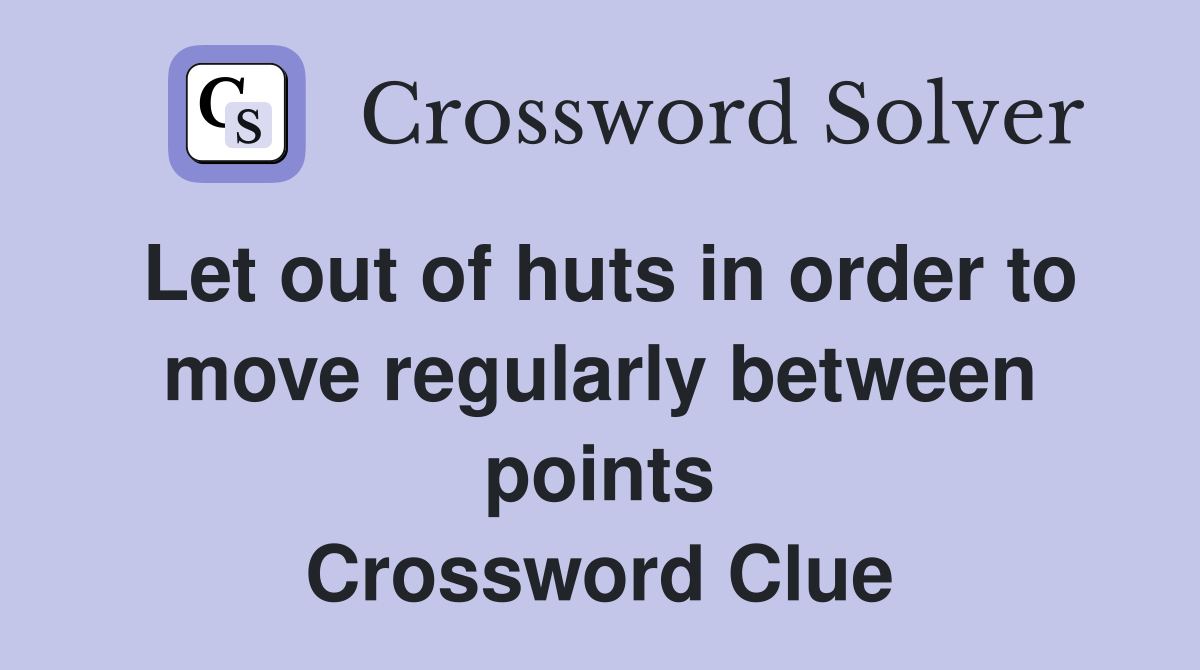 Let out of huts in order to move regularly between points Crossword Clue