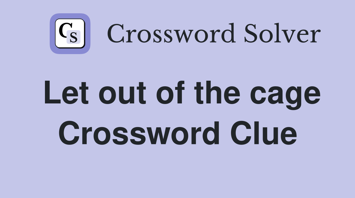 Let out of the cage Crossword Clue