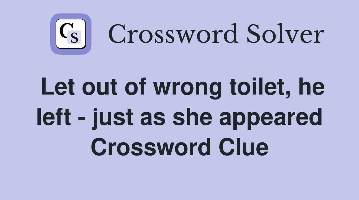 Let out of wrong toilet, he left - just as she appeared Crossword Clue