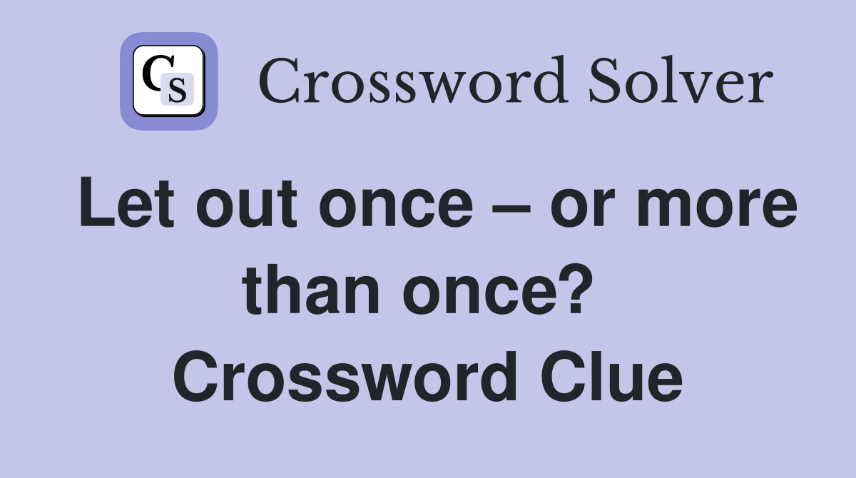 Let out once – or more than once?  Crossword Clue