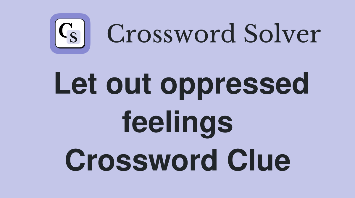 Let out oppressed feelings Crossword Clue