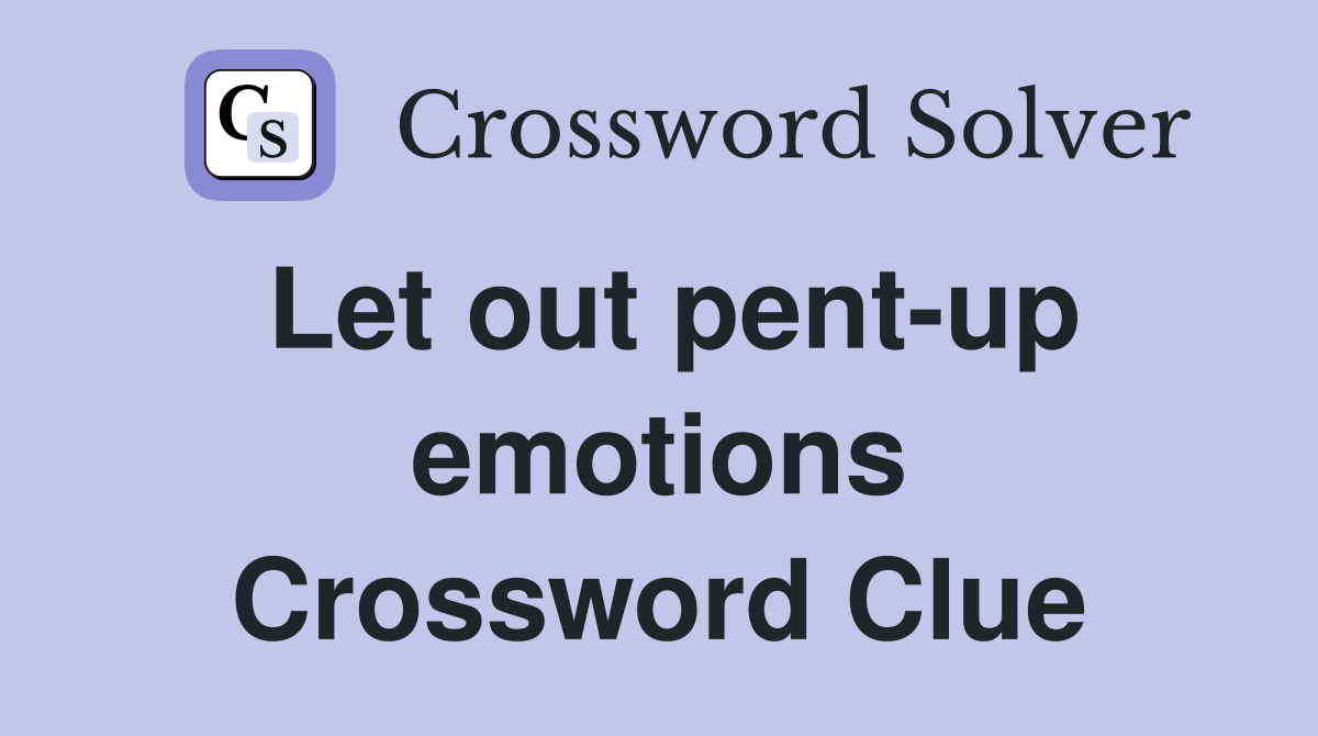 Let out pent-up emotions Crossword Clue