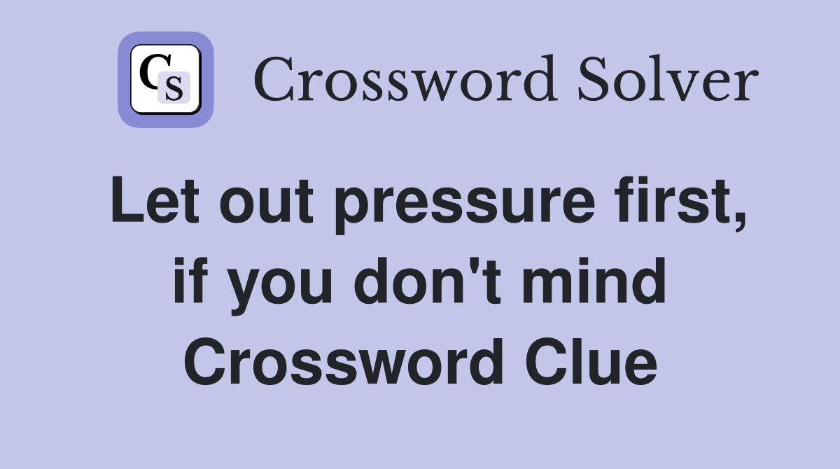 Let out pressure first, if you don't mind Crossword Clue