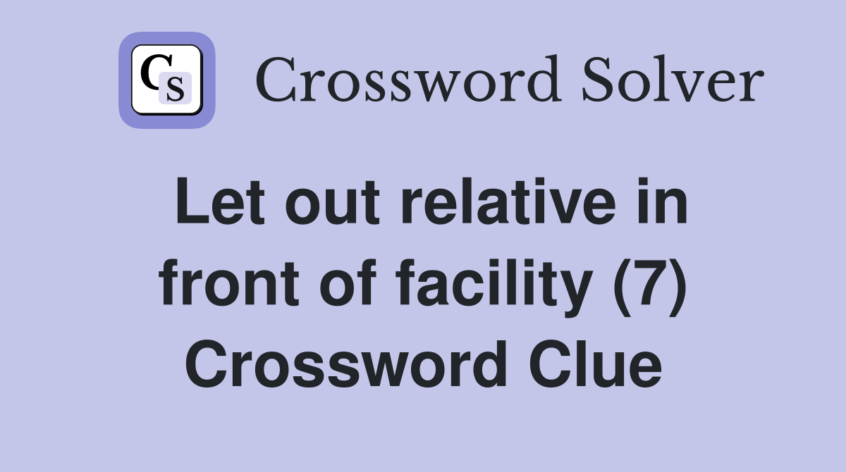 Let out relative in front of facility (7) Crossword Clue