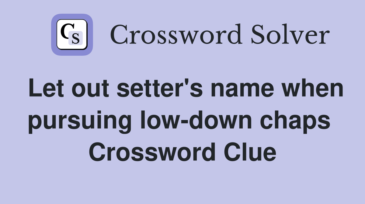 Let out setter's name when pursuing low-down chaps  Crossword Clue