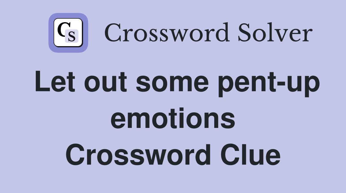 Let out some pent-up emotions Crossword Clue