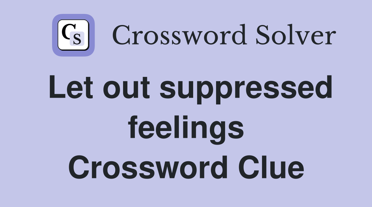 Let out suppressed feelings Crossword Clue