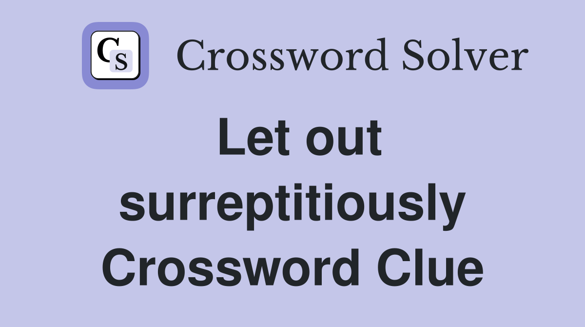 Let out surreptitiously Crossword Clue
