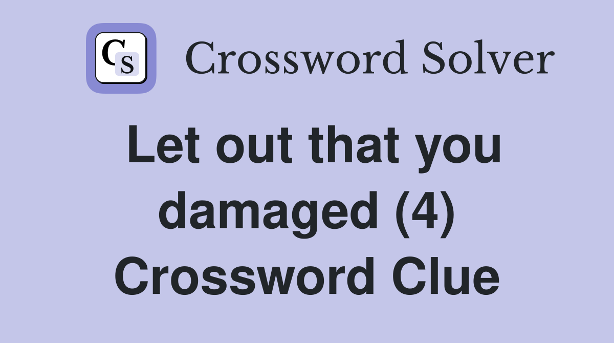 Let out that you damaged (4) Crossword Clue