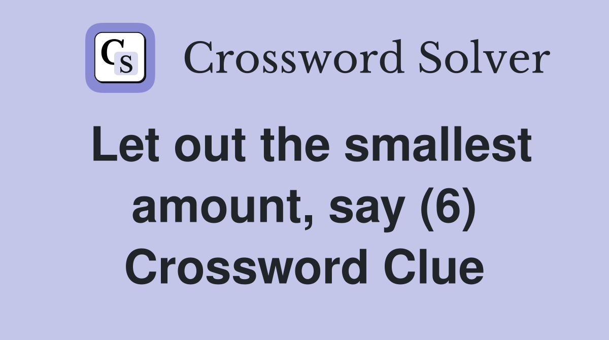 Let out the smallest amount, say (6) Crossword Clue