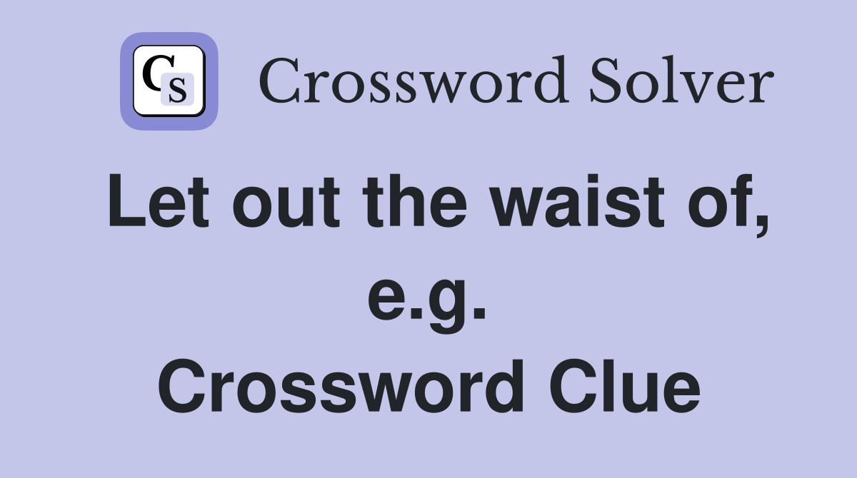 Let out the waist of, e.g. Crossword Clue
