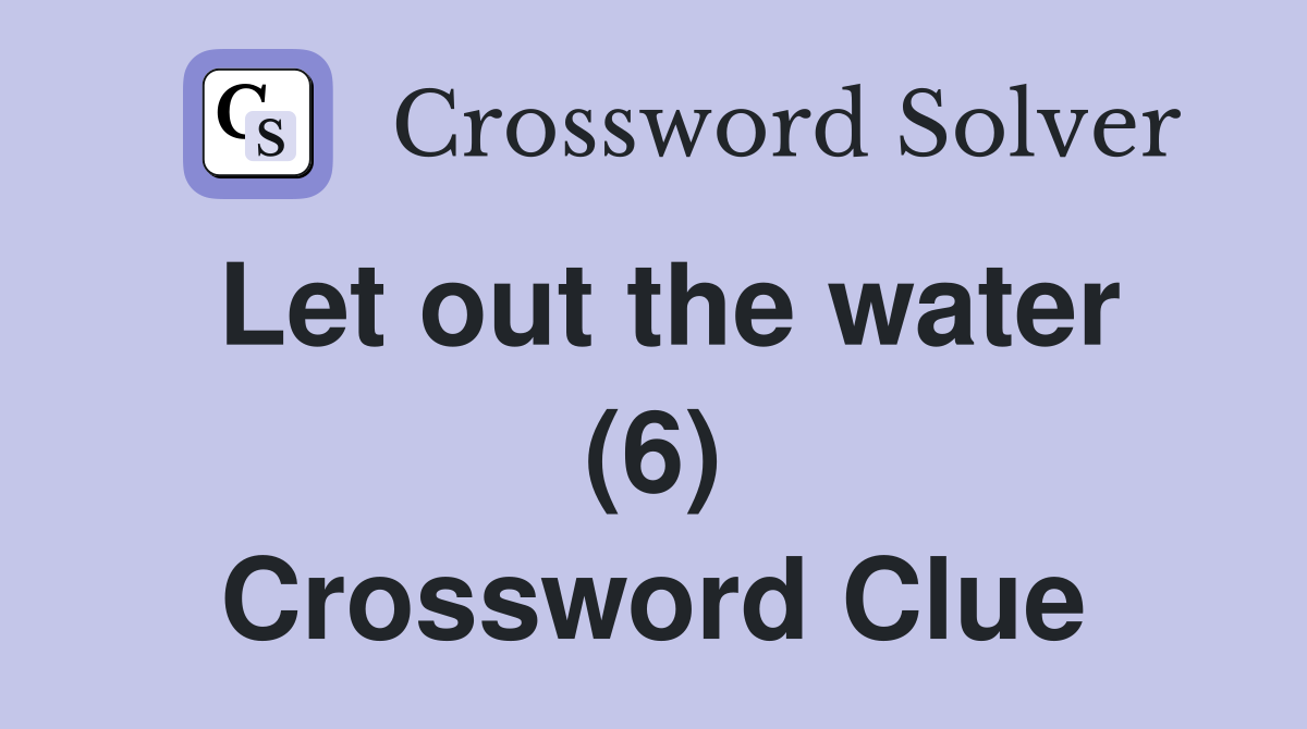 Let out the water (6) Crossword Clue