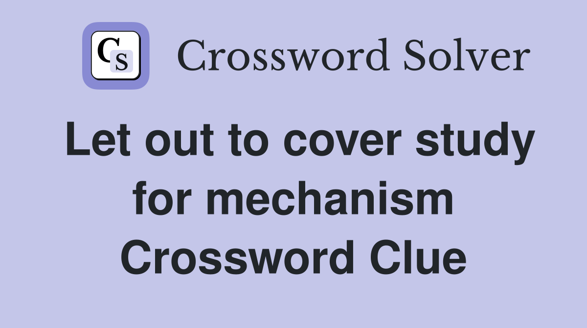 Let out to cover study for mechanism Crossword Clue