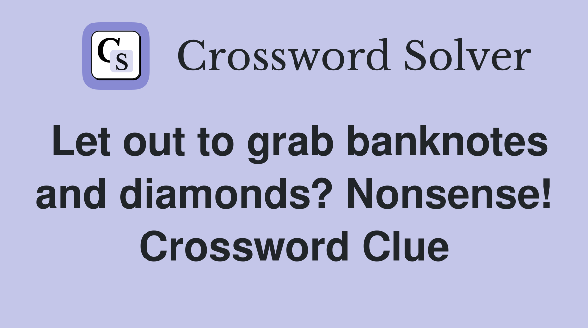 Let out to grab banknotes and diamonds? Nonsense! Crossword Clue
