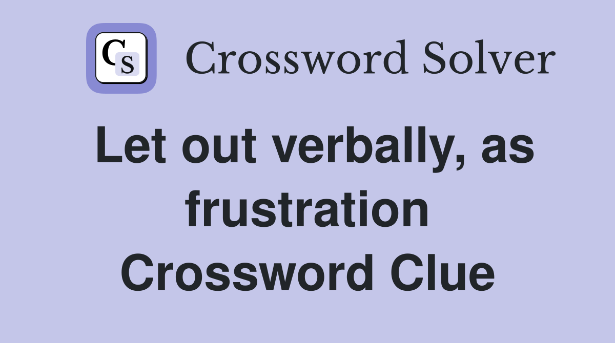 Let out verbally, as frustration Crossword Clue