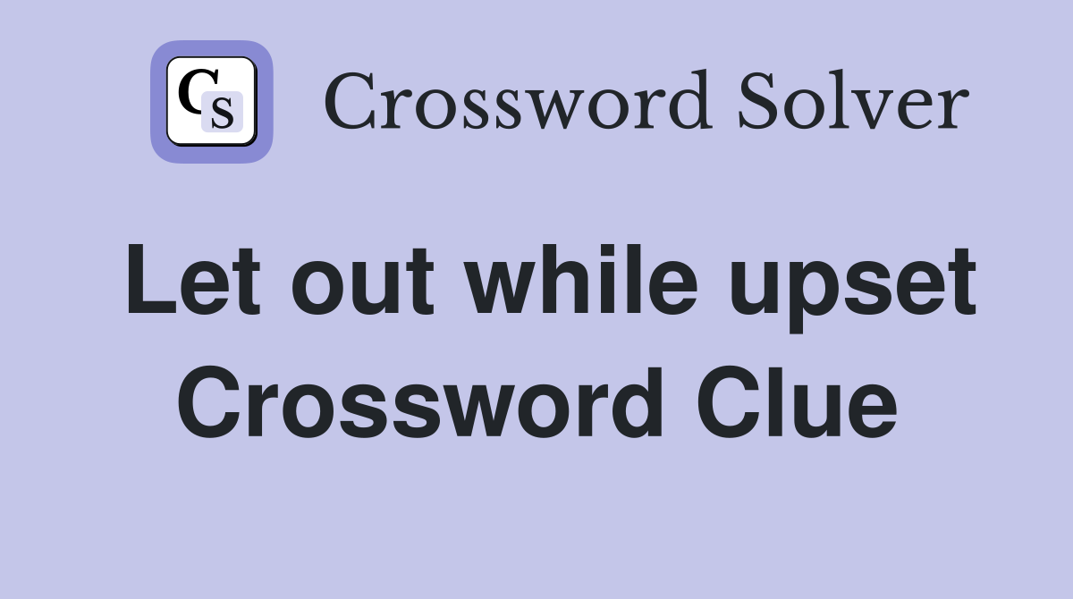 Let out while upset Crossword Clue