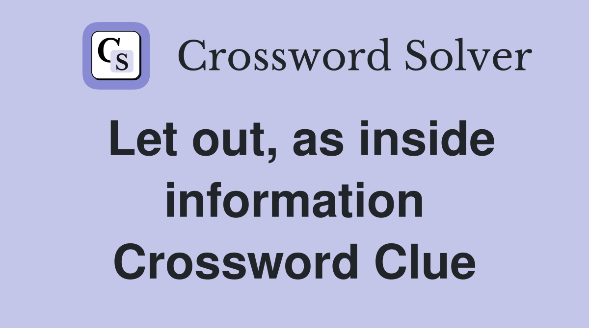 Let out, as inside information Crossword Clue