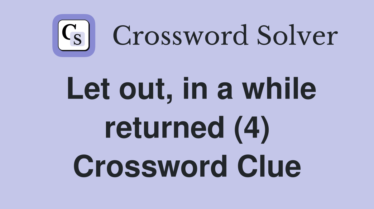Let out, in a while returned (4) Crossword Clue