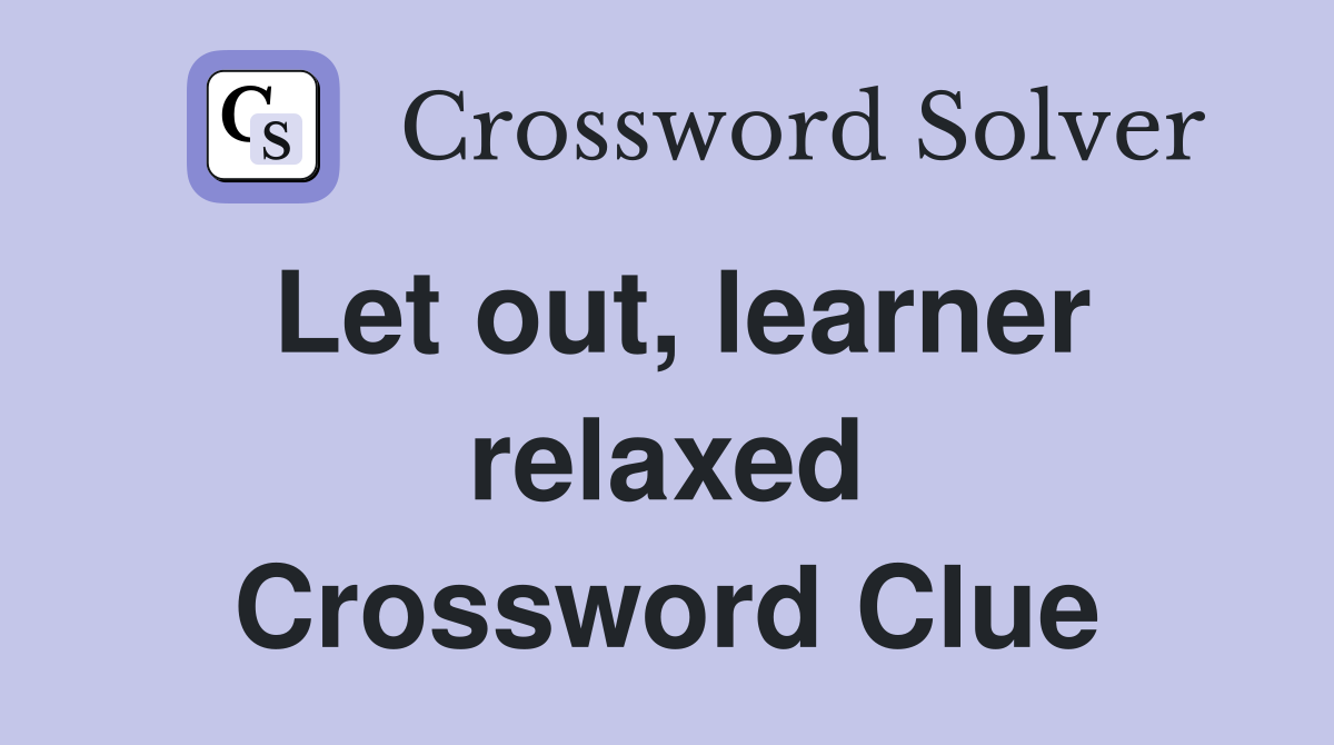 Let out, learner relaxed Crossword Clue